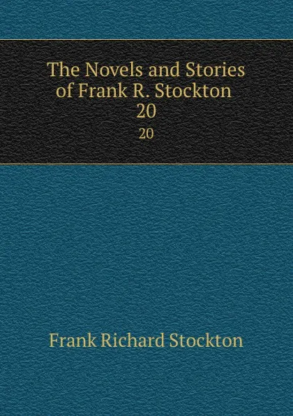 Обложка книги The Novels and Stories of Frank R. Stockton . 20, Frank Richard Stockton