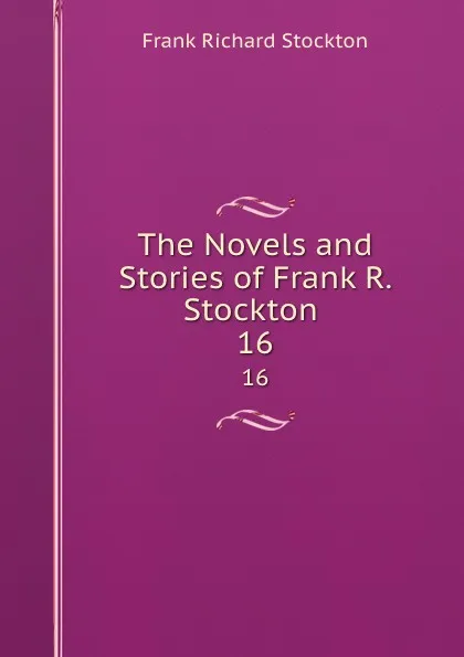 Обложка книги The Novels and Stories of Frank R. Stockton . 16, Frank Richard Stockton