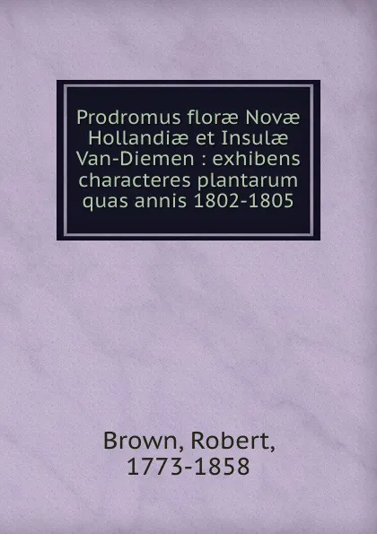 Обложка книги Prodromus florae Novae Hollandiae et Insulae Van-Diemen : exhibens characteres plantarum quas annis 1802-1805, Robert Brown