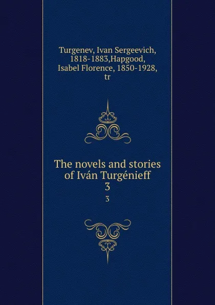 Обложка книги The novels and stories of Ivan Turgenieff. 3, Ivan Sergeevich Turgenev