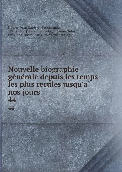 Обложка книги Nouvelle biographie generale depuis les temps les plus recules jusqu.a nos jours. 44, Jean Chrétien Ferdinand Hoefer