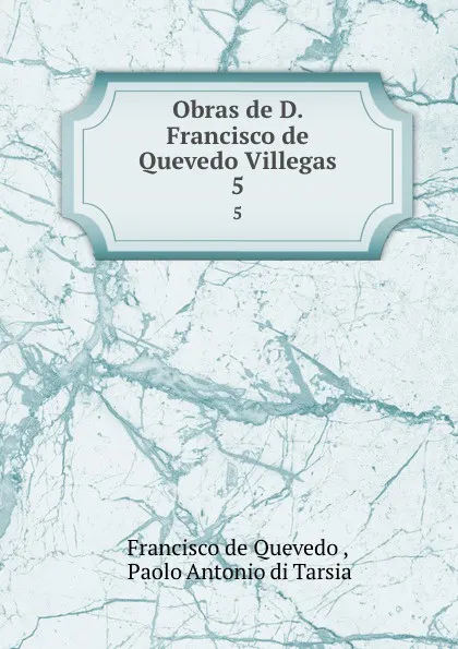 Обложка книги Obras de D. Francisco de Quevedo Villegas. 5, Francisco de Quevedo