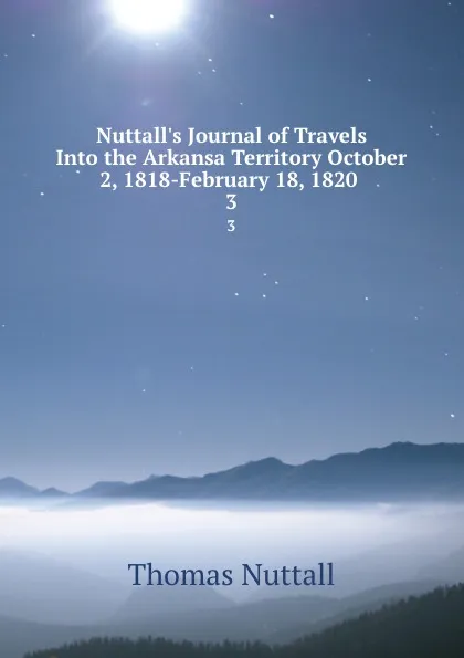 Обложка книги Nuttall.s Journal of Travels Into the Arkansa Territory October 2, 1818-February 18, 1820 . 3, Thomas Nuttall