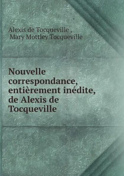 Обложка книги Nouvelle correspondance, entierement inedite, de Alexis de Tocqueville, Alexis de Tocqueville