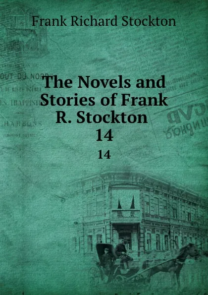 Обложка книги The Novels and Stories of Frank R. Stockton . 14, Frank Richard Stockton