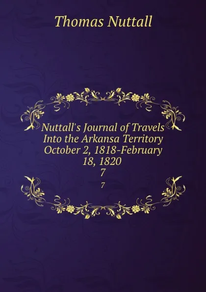 Обложка книги Nuttall.s Journal of Travels Into the Arkansa Territory October 2, 1818-February 18, 1820 . 7, Thomas Nuttall