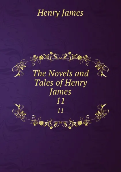 Обложка книги The Novels and Tales of Henry James. 11, Henry James