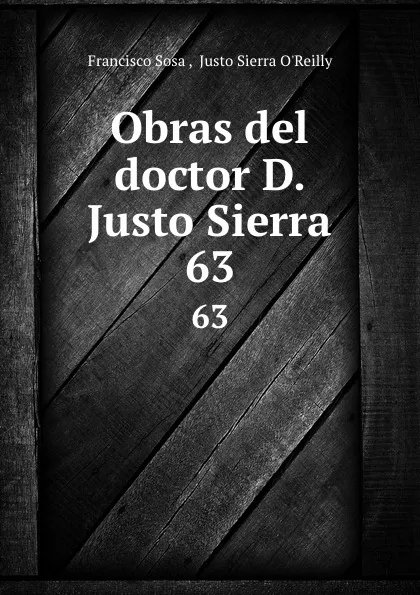 Обложка книги Obras del doctor D. Justo Sierra. 63, Francisco Sosa