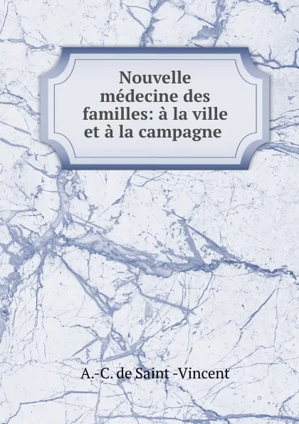 Обложка книги Nouvelle medecine des familles: a la ville et a la campagne ., A.C. de Saint-Vincent