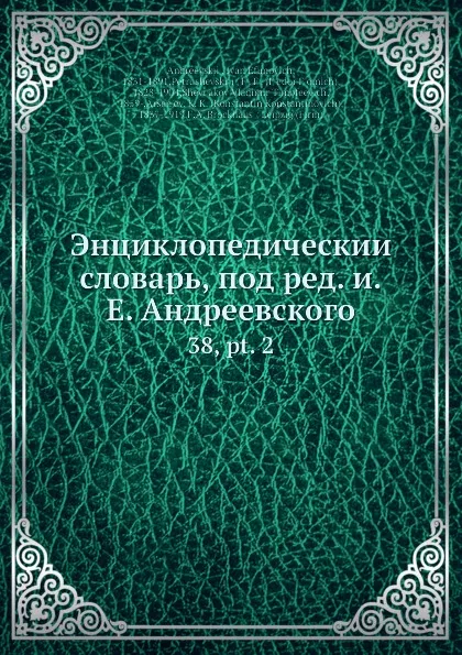 Обложка книги Энциклопедическии словарь, под ред. и.Е. Андреевского. 38, pt. 2, К. К. Арсеньев, И.Е. Андреевский, Ф.Ф. Петрушевскӣй, В.Т. Шевяков, Ф.А. Броскхаус