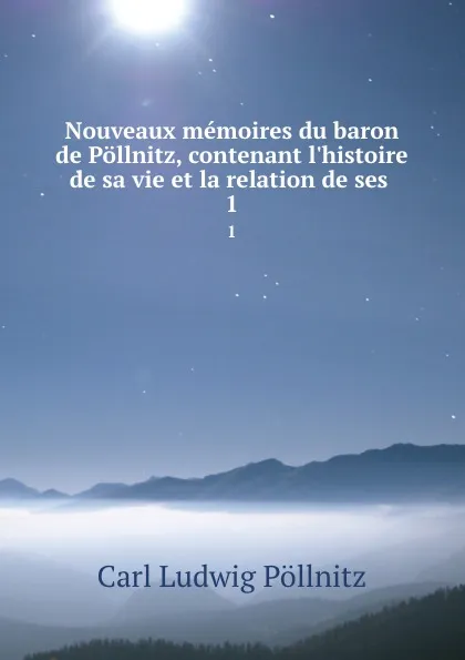 Обложка книги Nouveaux memoires du baron de Pollnitz, contenant l.histoire de sa vie et la relation de ses . 1, Carl Ludwig Pöllnitz