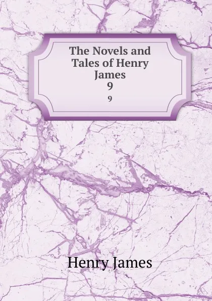 Обложка книги The Novels and Tales of Henry James. 9, Henry James