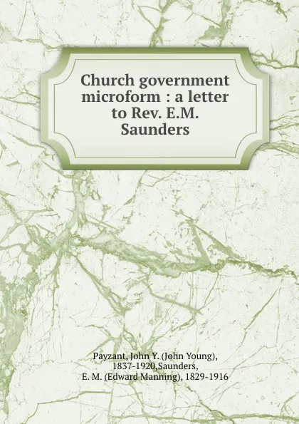 Обложка книги Church government microform : a letter to Rev. E.M. Saunders, John Young Payzant