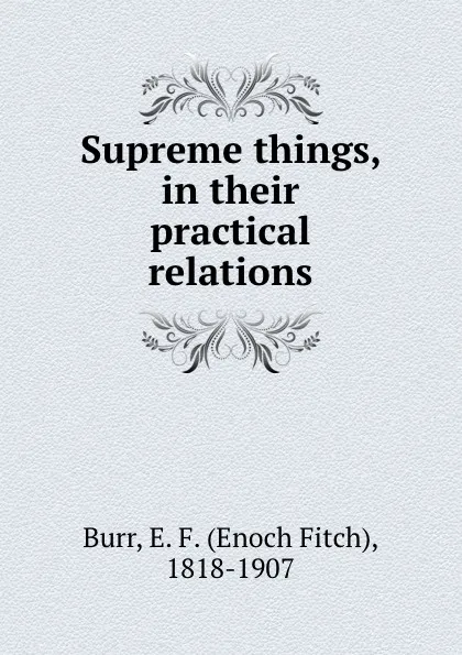 Обложка книги Supreme things, in their practical relations, Enoch Fitch Burr