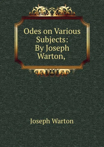 Обложка книги Odes on Various Subjects: By Joseph Warton, ., Joseph Warton