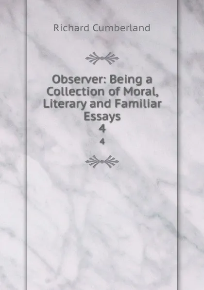 Обложка книги Observer: Being a Collection of Moral, Literary and Familiar Essays. 4, Cumberland Richard