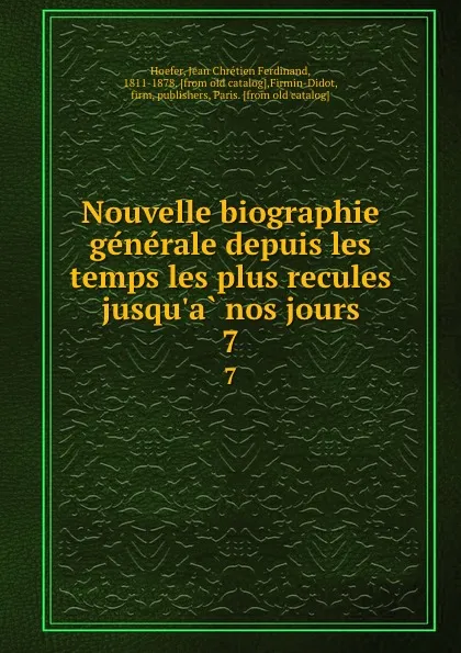 Обложка книги Nouvelle biographie generale depuis les temps les plus recules jusqu.a nos jours. 7, Jean Chrétien Ferdinand Hoefer