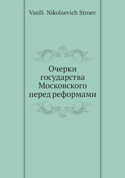 Обложка книги Очерки государства Московского перед реформами, В.Н. Строев