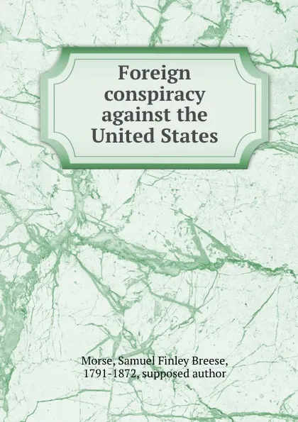 Обложка книги Foreign conspiracy against the United States, Samuel Finley Breese Morse