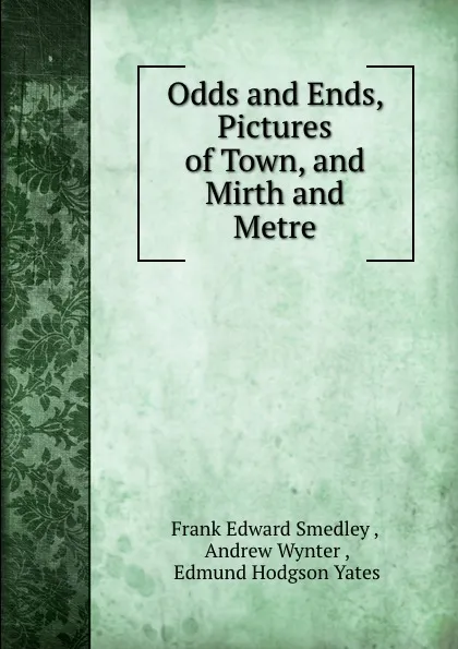 Обложка книги Odds and Ends, Pictures of Town, and Mirth and Metre, Frank Edward Smedley