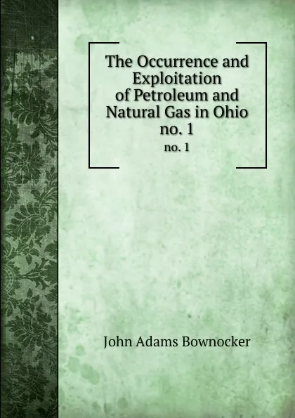 Обложка книги The Occurrence and Exploitation of Petroleum and Natural Gas in Ohio. no. 1, John Adams Bownocker