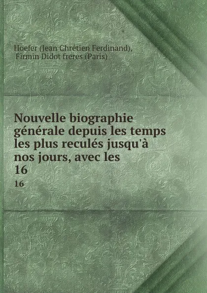 Обложка книги Nouvelle biographie generale depuis les temps les plus recules jusqu.a nos jours, avec les . 16, Jean Chrétien Ferdinand