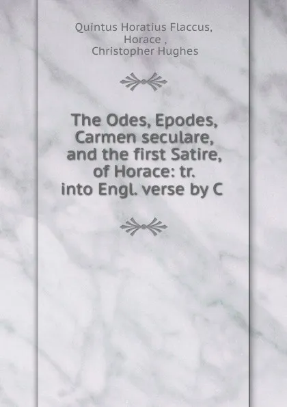 Обложка книги The Odes, Epodes, Carmen seculare, and the first Satire, of Horace: tr. into Engl. verse by C ., Quintus Horatius Flaccus