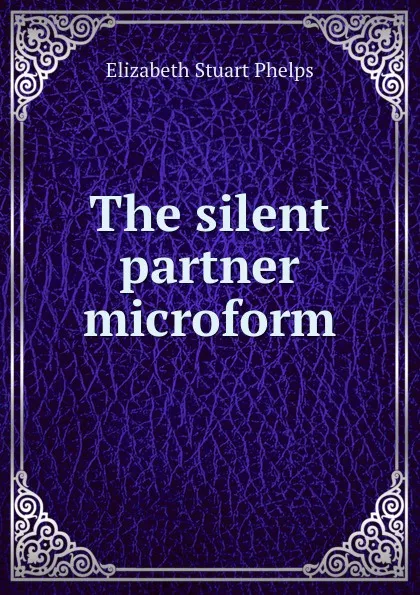 Обложка книги The silent partner microform, Phelps Elizabeth Stuart