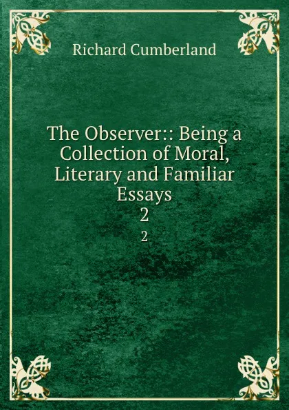 Обложка книги The Observer:: Being a Collection of Moral, Literary and Familiar Essays. 2, Cumberland Richard