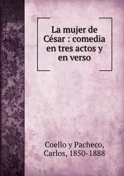 Обложка книги La mujer de Cesar : comedia en tres actos y en verso, Coello y Pacheco