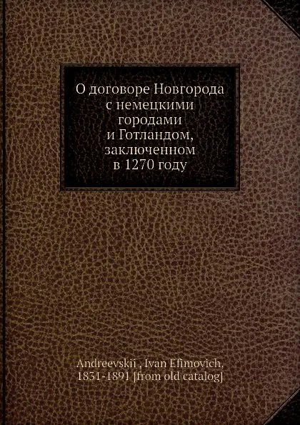 Обложка книги О договоре Новгорода с немецкими городами и Готландом, заключенном в 1270 году, И.Е. Андреевский