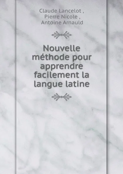 Обложка книги Nouvelle methode pour apprendre facilement la langue latine, Claude Lancelot