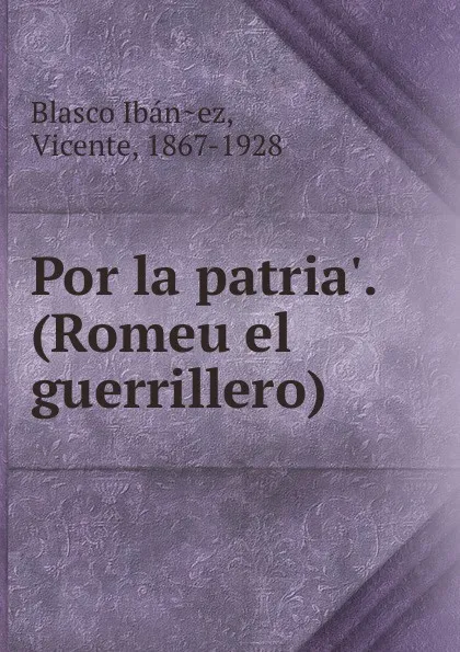 Обложка книги Por la patria.. (Romeu el guerrillero), Vicente Blasco Ibanez