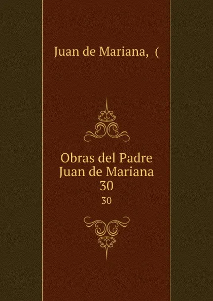 Обложка книги Obras del Padre Juan de Mariana. 30, Juan de Mariana