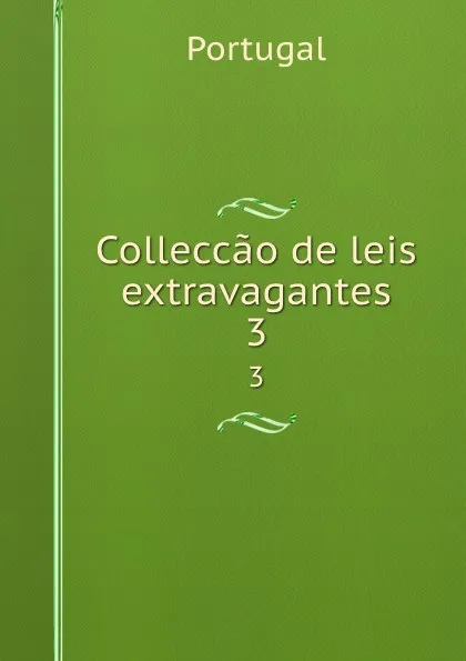 Обложка книги Colleccao de leis extravagantes. 3, Portugal