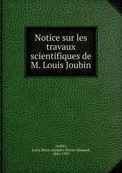 Обложка книги Notice sur les travaux scientifiques de M. Louis Joubin, Louis Marie Adolphe Olivier Edouard Joubin