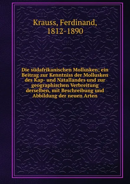 Обложка книги Die sudafrikanischen Mollusken; ein Beitrag zur Kenntniss der Mollusken des Kap- und Natallandes und zur geographischen Verbreitung derselben, mit Beschreibung und Abbildung der neuen Arten, Ferdinand Krauss