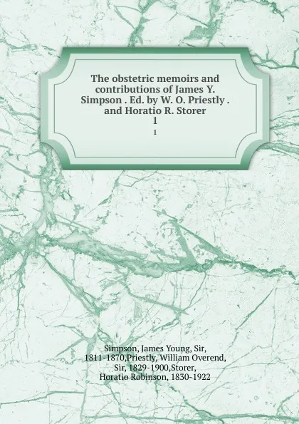 Обложка книги The obstetric memoirs and contributions of James Y. Simpson . Ed. by W. O. Priestly . and Horatio R. Storer. 1, James Young Simpson