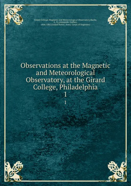 Обложка книги Observations at the Magnetic and Meteorological Observatory, at the Girard College, Philadelphia. 1, Alexander Dallas Bache