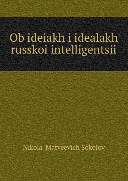 Обложка книги Ob ideiakh i idealakh russkoi intelligentsii, Nikolai Matveevich Sokolov