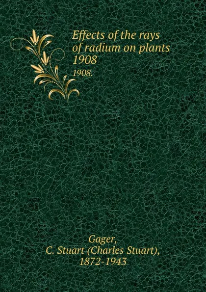 Обложка книги Effects of the rays of radium on plants. 1908., Charles Stuart Gager