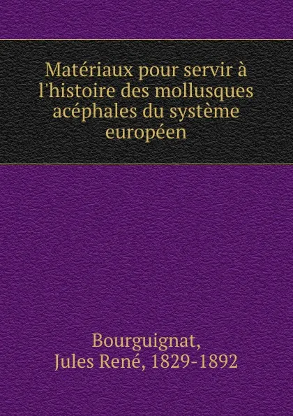 Обложка книги Materiaux pour servir a l.histoire des mollusques acephales du systeme europeen, Jules René Bourguignat