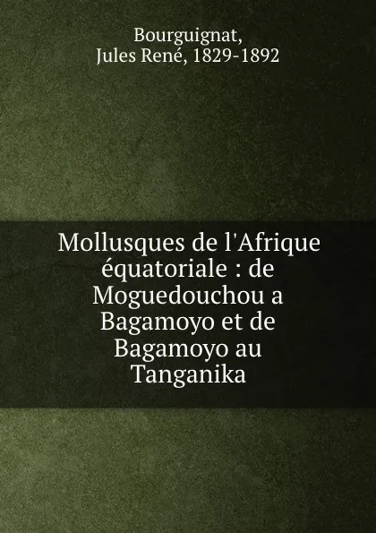 Обложка книги Mollusques de l.Afrique equatoriale : de Moguedouchou a Bagamoyo et de Bagamoyo au Tanganika, Jules René Bourguignat