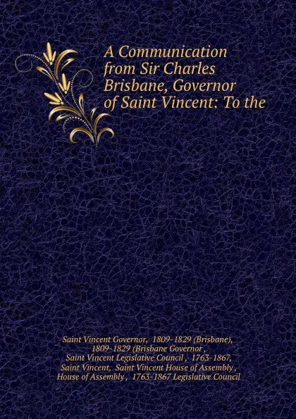 Обложка книги A Communication from Sir Charles Brisbane, Governor of Saint Vincent: To the ., Saint Vincent Governor