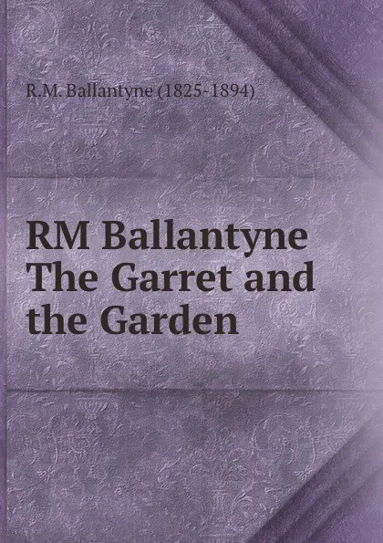 Обложка книги RM Ballantyne The Garret and the Garden, R. M. Ballantyne