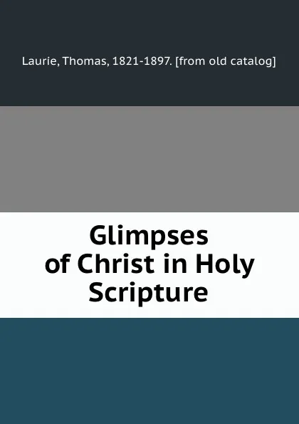 Обложка книги Glimpses of Christ in Holy Scripture, Thomas Laurie