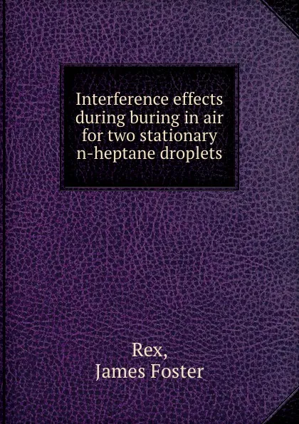 Обложка книги Interference effects during buring in air for two stationary n-heptane droplets., James Foster Rex