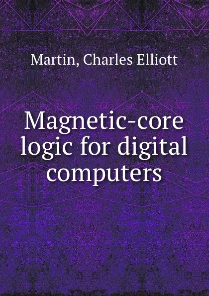 Обложка книги Magnetic-core logic for digital computers., Charles Elliott Martin