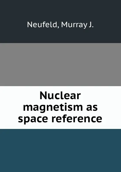 Обложка книги Nuclear magnetism as space reference., Murray J. Neufeld