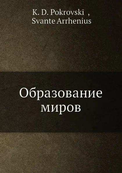 Обложка книги Образование миров, К.Д. Покровский, С. Аррхениус